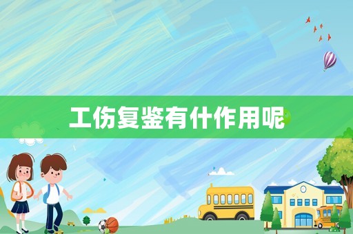 工傷復(fù)鑒有什作用呢