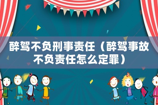 醉駕不負(fù)刑事責(zé)任（醉駕事故不負(fù)責(zé)任怎么定罪）