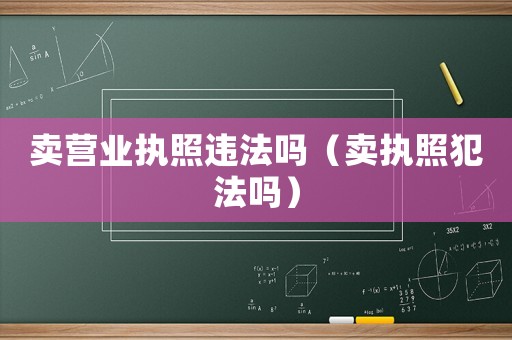賣營業執照違法嗎（賣執照犯法嗎）