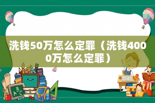洗錢50萬怎么定罪（洗錢4000萬怎么定罪）