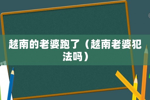 越南的老婆跑了（越南老婆犯法嗎）