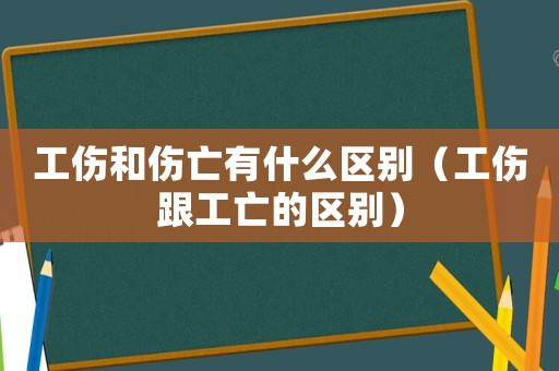 工傷和傷亡有什么區別（工傷跟工亡的區別）