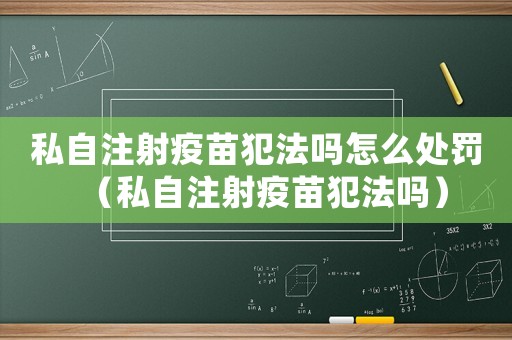 私自注射疫苗犯法嗎怎么處罰（私自注射疫苗犯法嗎）