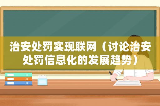 治安處罰實(shí)現(xiàn)聯(lián)網(wǎng)（討論治安處罰信息化的發(fā)展趨勢(shì)）