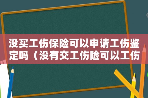 沒買工傷保險可以申請工傷鑒定嗎（沒有交工傷險可以工傷鑒定嗎）