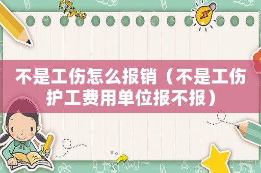 不是工傷怎么報(bào)銷（不是工傷護(hù)工費(fèi)用單位報(bào)不報(bào)）