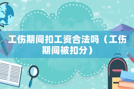 工傷期間扣工資合法嗎（工傷期間被扣分）