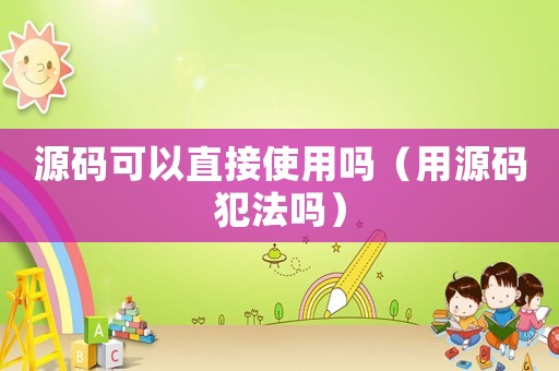 源碼可以直接使用嗎（用源碼犯法嗎）