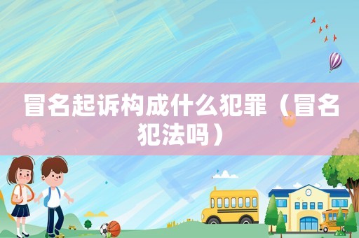 冒名起訴構(gòu)成什么犯罪（冒名犯法嗎）