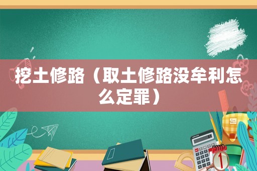 挖土修路（取土修路沒牟利怎么定罪）