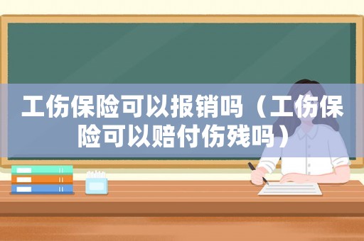 工傷保險(xiǎn)可以報(bào)銷嗎（工傷保險(xiǎn)可以賠付傷殘嗎）