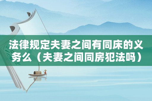 法律規定夫妻之間有同床的義務么（夫妻之間同房犯法嗎）