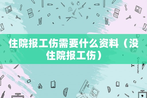 住院報(bào)工傷需要什么資料（沒住院報(bào)工傷）