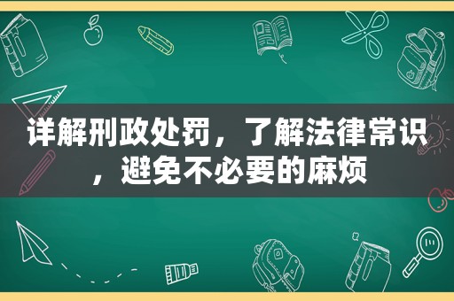 詳解刑政處罰，了解法律常識，避免不必要的麻煩