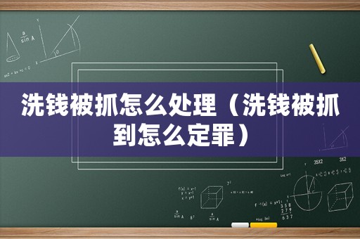 洗錢被抓怎么處理（洗錢被抓到怎么定罪）