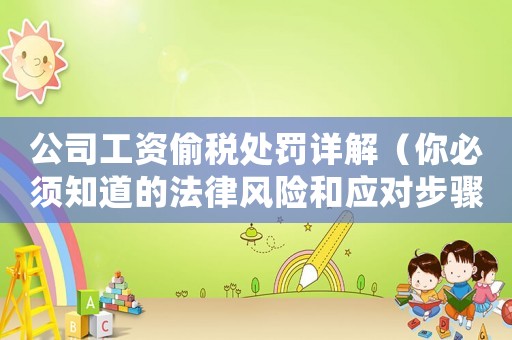 公司工資偷稅處罰詳解（你必須知道的法律風險和應對步驟）