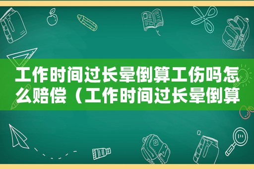 工作時間過長暈倒算工傷嗎怎么賠償（工作時間過長暈倒算工傷嗎）