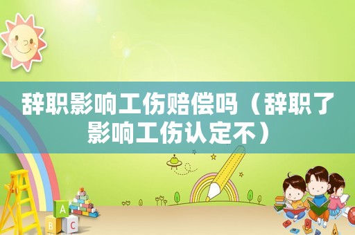 辭職影響工傷賠償嗎（辭職了影響工傷認定不）