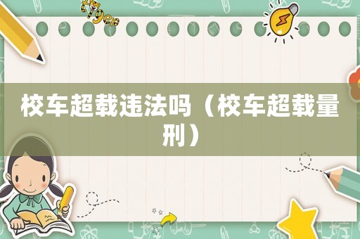 校車超載違法嗎（校車超載量刑）