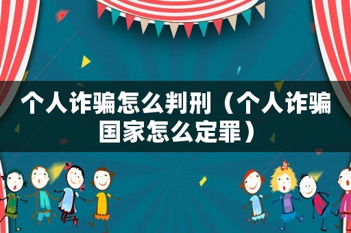 個人詐騙怎么判刑（個人詐騙國家怎么定罪）