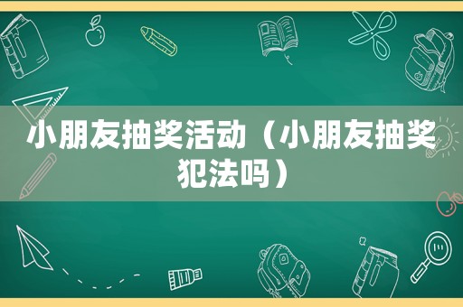 小朋友抽獎活動（小朋友抽獎犯法嗎）