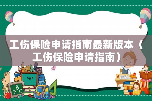 工傷保險申請指南最新版本（工傷保險申請指南）