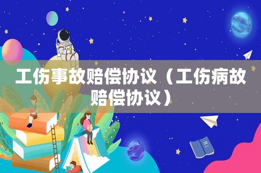 工傷事故賠償協議（工傷病故賠償協議）