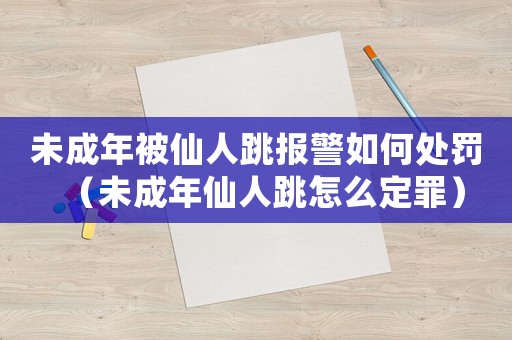 未成年被仙人跳報(bào)警如何處罰（未成年仙人跳怎么定罪）