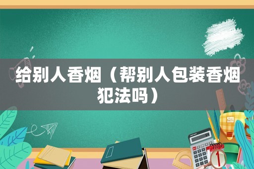 給別人香煙（幫別人包裝香煙犯法嗎）