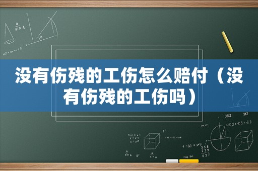 沒有傷殘的工傷怎么賠付（沒有傷殘的工傷嗎）