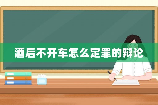酒后不開車怎么定罪的辯論