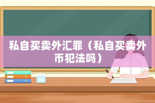 私自買賣外匯罪（私自買賣外幣犯法嗎）