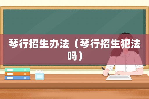 琴行招生辦法（琴行招生犯法嗎）