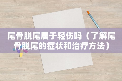 尾骨脫尾屬于輕傷嗎（了解尾骨脫尾的癥狀和治療方法）