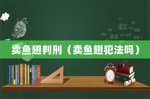賣魚翅判刑（賣魚翅犯法嗎）