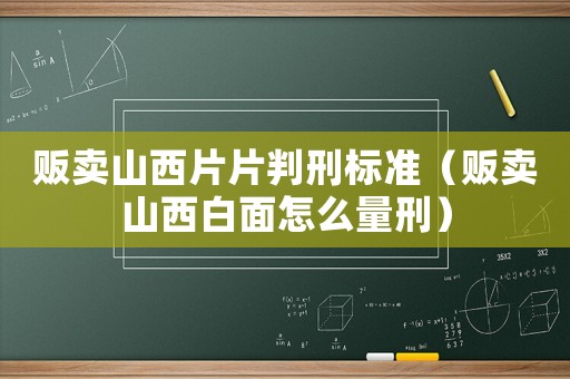 販賣山西片片判刑標準（販賣山西白面怎么量刑）