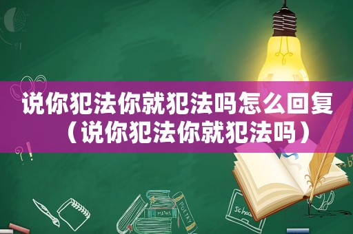 說你犯法你就犯法嗎怎么回復（說你犯法你就犯法嗎）