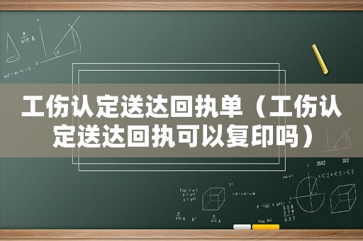 工傷認定送達回執單（工傷認定送達回執可以復印嗎）