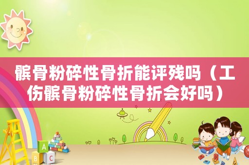 髕骨粉碎性骨折能評殘嗎（工傷髕骨粉碎性骨折會好嗎）