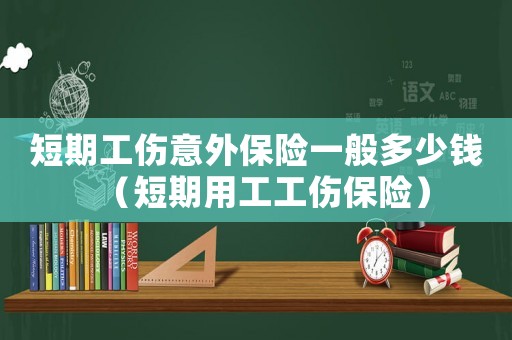 短期工傷意外保險一般多少錢（短期用工工傷保險）