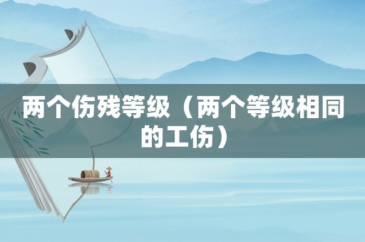 兩個傷殘等級（兩個等級相同的工傷）
