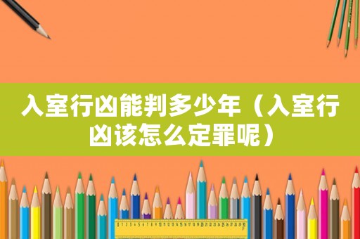 入室行兇能判多少年（入室行兇該怎么定罪呢）