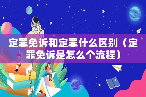 定罪免訴和定罪什么區別（定罪免訴是怎么個流程）
