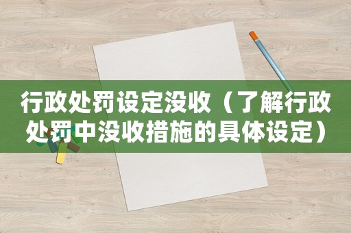 行政處罰設定沒收（了解行政處罰中沒收措施的具體設定）