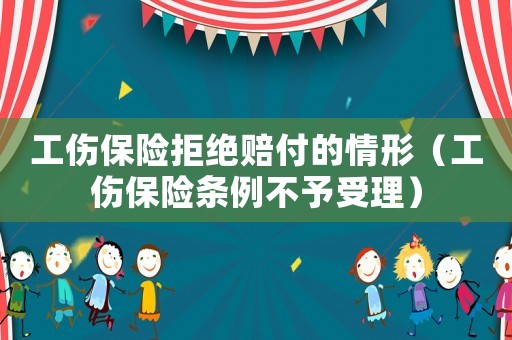 工傷保險拒絕賠付的情形（工傷保險條例不予受理）