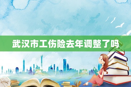 武漢市工傷險去年調(diào)整了嗎