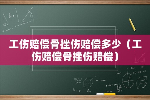工傷賠償骨挫傷賠償多少（工傷賠償骨挫傷賠償）