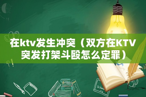 在ktv發生沖突（雙方在KTV突發打架斗毆怎么定罪）