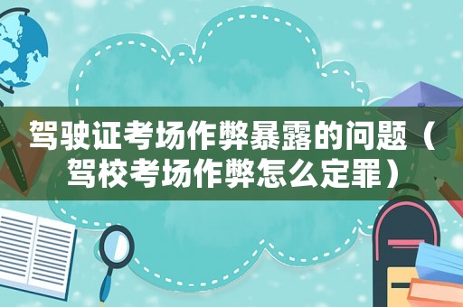 駕駛證考場作弊暴露的問題（駕校考場作弊怎么定罪）