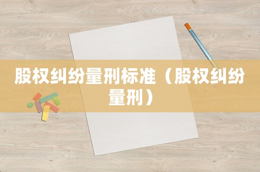 股權糾紛量刑標準（股權糾紛量刑）